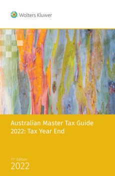 Australian Master Tax Guide: Tax Year End Edition - 71st Edition 2022 Australian Master Tax Guide: Tax Year End Edition - 71st Edition 2022