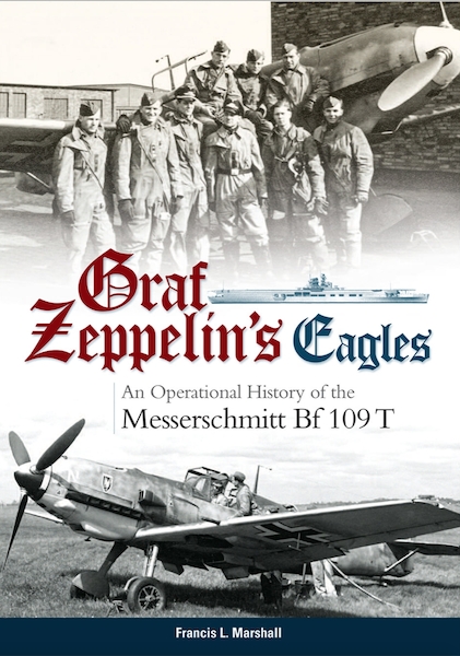 Graf Zeppelin’s Eagles – An Operational History of the Messerschmitt Bf 109 T [Available Earl June]